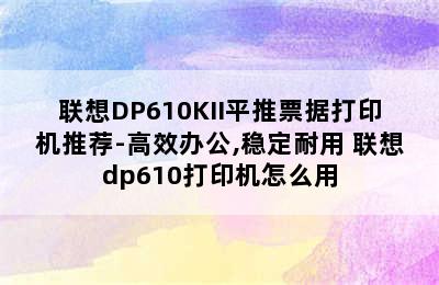 联想DP610KII平推票据打印机推荐-高效办公,稳定耐用 联想dp610打印机怎么用